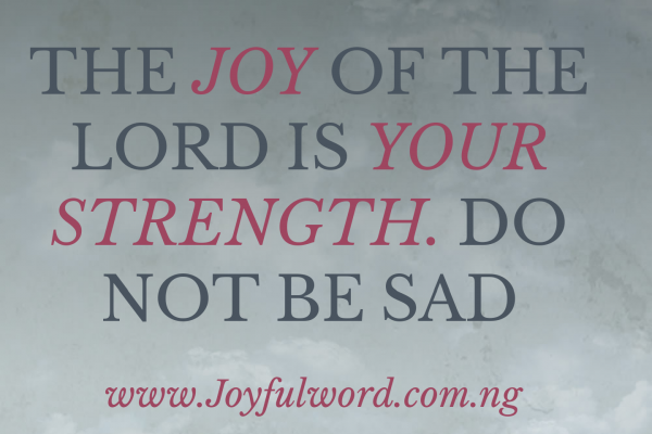 The Joy Of The Lord Is Your Strength Do Not Be Sad